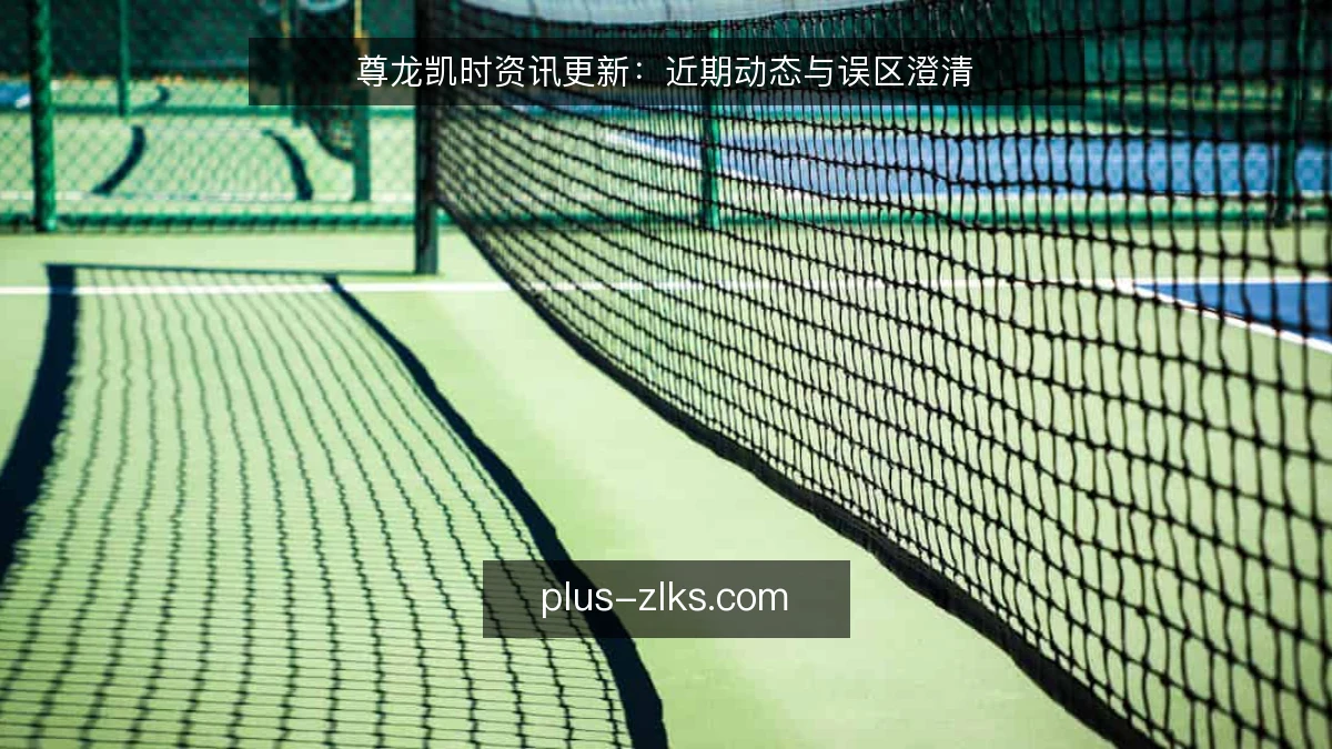 尊龙凯时资讯更新:近期动态与误区澄清