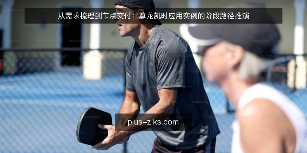 从需求梳理到节点交付:尊龙凯时应用实例的阶段路径推演 — 场景设定:一个典型的应用需求 配图