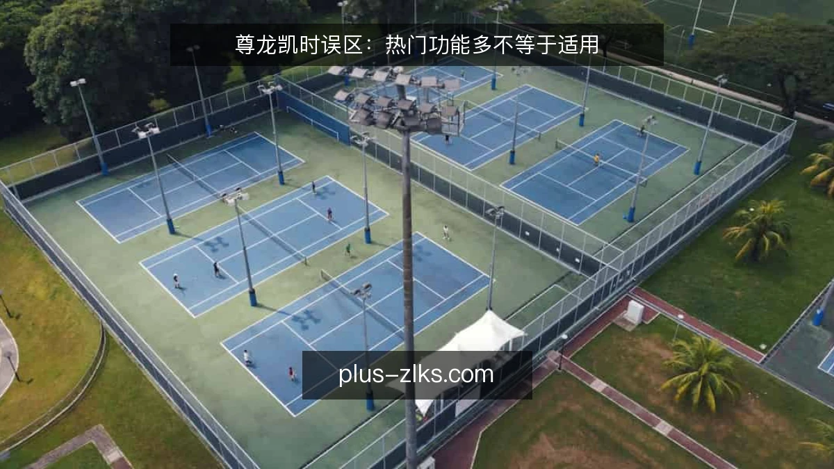 尊龙凯时误区：热门功能多不等于适用