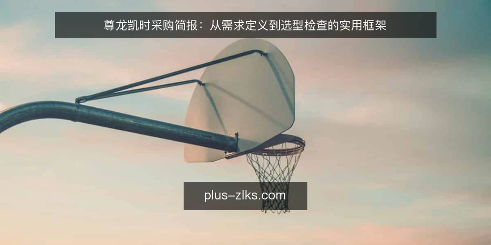 尊龙凯时采购简报：从需求定义到选型检查的实用框架 — 明确需求边界：先定义使用场景与目标 配图
