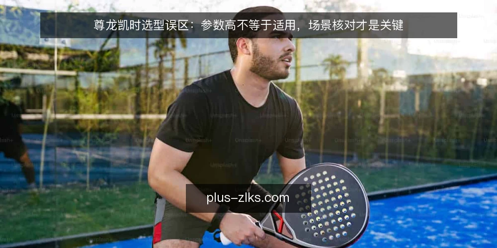 尊龙凯时选型误区:参数高不等于适用,场景核对才是关键 — 先厘清一个常见误区:参数表好看,现场不一定好用 配图