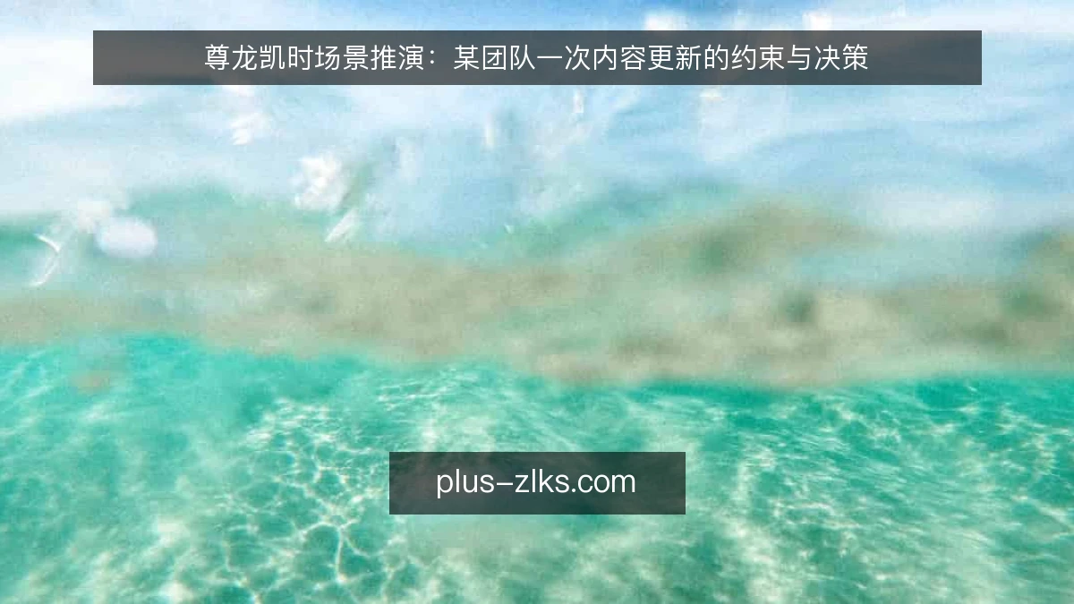 尊龙凯时场景推演：某团队一次内容更新的约束与决策