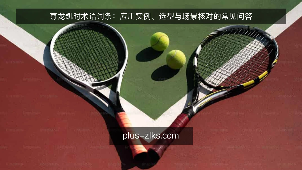 尊龙凯时术语词条:应用实例、选型与场景核对的常见问答