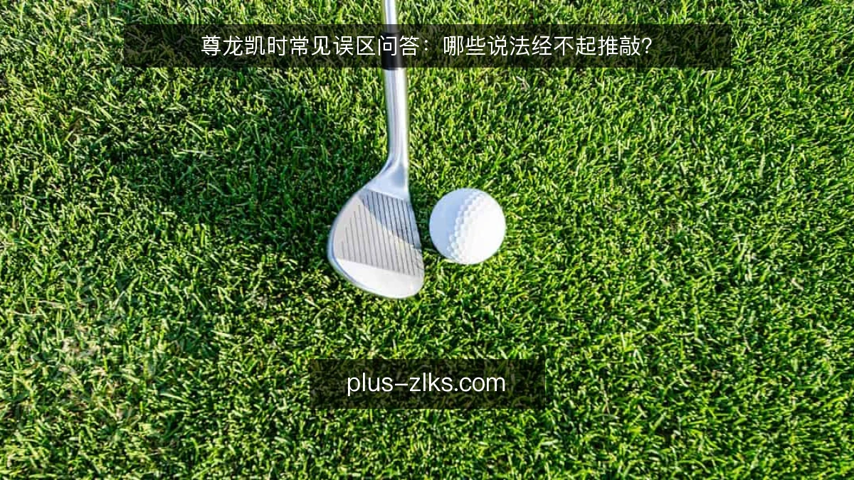尊龙凯时常见误区问答：哪些说法经不起推敲？