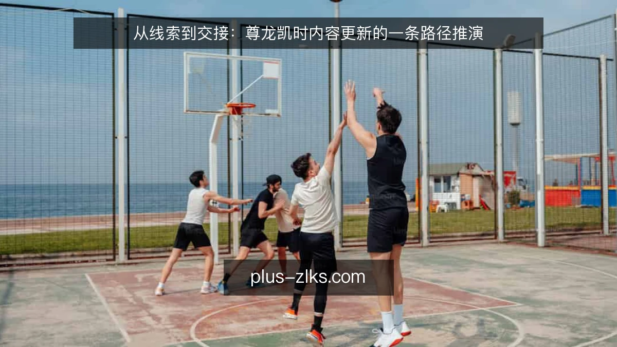 从线索到交接：尊龙凯时内容更新的一条路径推演